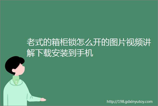 老式的箱柜锁怎么开的图片视频讲解下载安装到手机