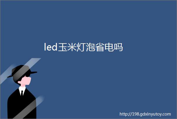 led玉米灯泡省电吗