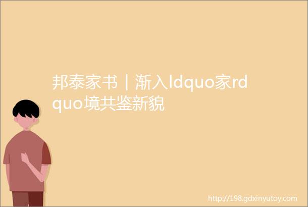 邦泰家书︱渐入ldquo家rdquo境共鉴新貌